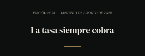 Edición N° 31 · martes 4 de agosto de 2026 · La tasa siempre cobra