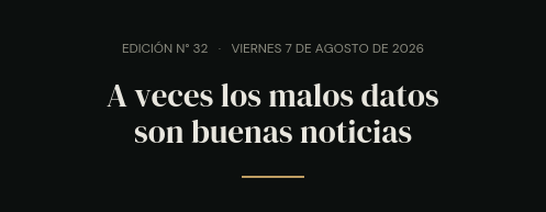 Edición N° 32 · viernes 7 de agosto de 2026 · A veces los malos datos son buenas noticias