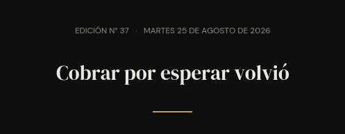 Edición N° 37 · martes 25 de agosto de 2026 · Cobrar por esperar volvió