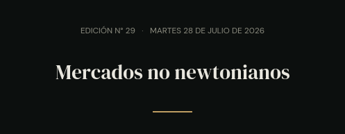 Edición N° 29 · martes 28 de julio de 2026 · Mercados no newtonianos