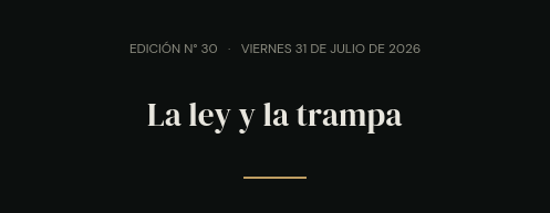 Edición N° 30 · viernes 31 de julio de 2026 · La ley y la trampa