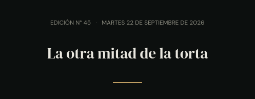 Edición N° 45 · martes 22 de septiembre de 2026 · La otra mitad de la torta